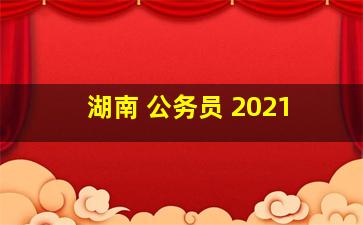 湖南 公务员 2021